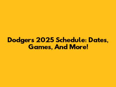 Dodgers 2025 Schedule: Dates, Games, And More!