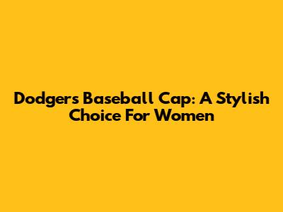 Dodgers Baseball Cap: A Stylish Choice For Women