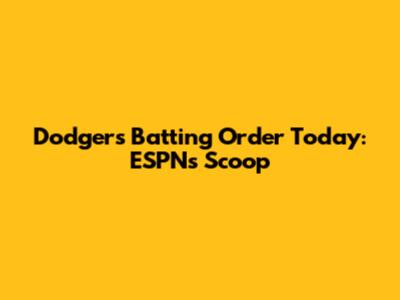 Dodgers Batting Order Today: ESPN's Scoop
