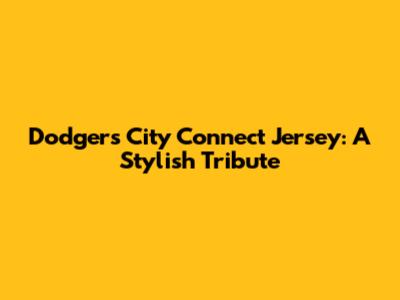 Dodgers City Connect Jersey: A Stylish Tribute