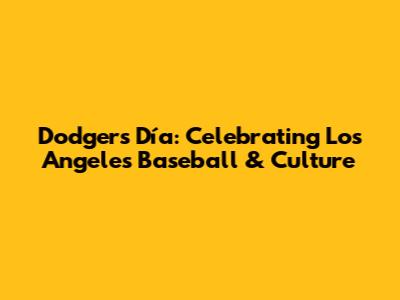 Dodgers Día: Celebrating Los Angeles Baseball & Culture