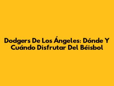Dodgers De Los Ángeles: Dónde Y Cuándo Disfrutar Del Béisbol