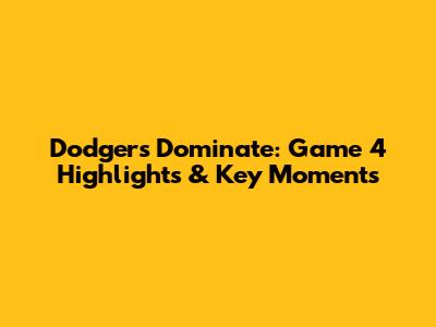 Dodgers Dominate: Game 4 Highlights & Key Moments