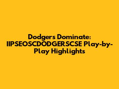 Dodgers Dominate: IIPSEOSCDODGERSCSE Play-by-Play Highlights