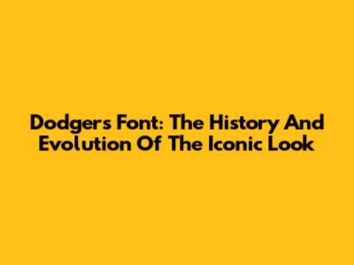 Dodgers Font: The History And Evolution Of The Iconic Look