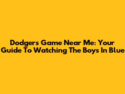 Dodgers Game Near Me: Your Guide To Watching The Boys In Blue