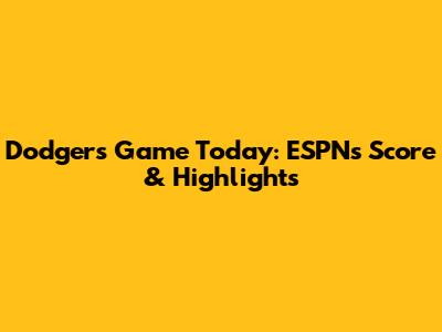 Dodgers Game Today: ESPN's Score & Highlights