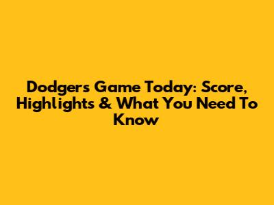 Dodgers Game Today: Score, Highlights & What You Need To Know