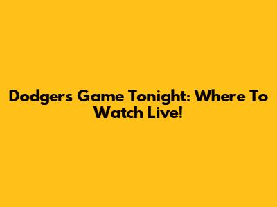 Dodgers Game Tonight: Where To Watch Live!