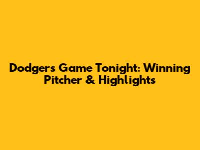 Dodgers Game Tonight: Winning Pitcher & Highlights