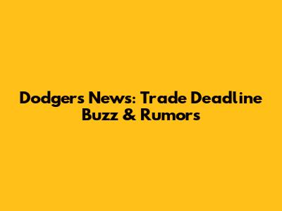 Dodgers News: Trade Deadline Buzz & Rumors
