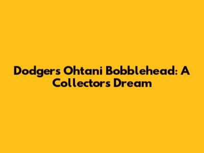 Dodgers Ohtani Bobblehead: A Collector's Dream
