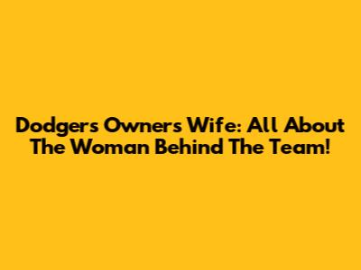 Dodgers Owner's Wife: All About The Woman Behind The Team!