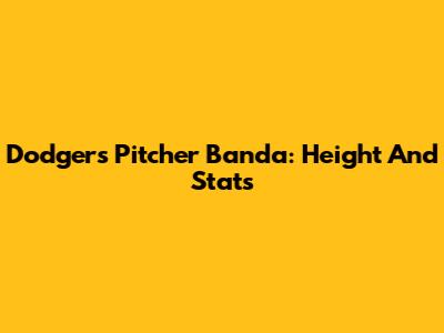 Dodgers Pitcher Banda: Height And Stats