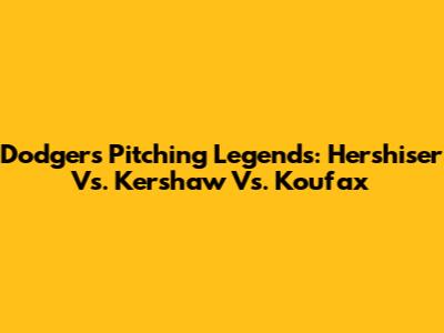 Dodgers Pitching Legends: Hershiser Vs. Kershaw Vs. Koufax