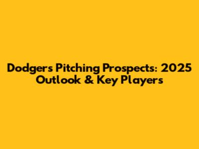 Dodgers Pitching Prospects: 2025 Outlook & Key Players