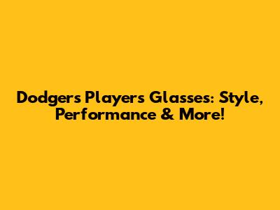 Dodgers Players' Glasses: Style, Performance & More!