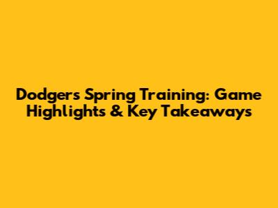 Dodgers Spring Training: Game Highlights & Key Takeaways