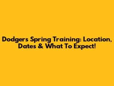 Dodgers Spring Training: Location, Dates & What To Expect!