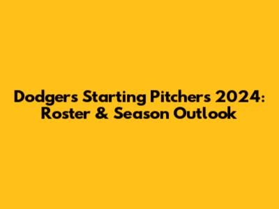 Dodgers Starting Pitchers 2024: Roster & Season Outlook