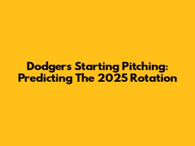 Dodgers Starting Pitching: Predicting The 2025 Rotation