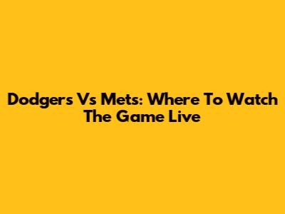 Dodgers Vs Mets: Where To Watch The Game Live