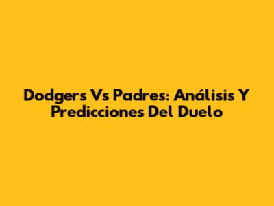 Dodgers Vs Padres: Análisis Y Predicciones Del Duelo