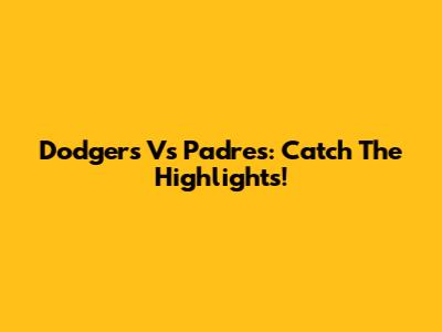 Dodgers Vs Padres: Catch The Highlights!