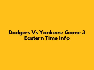 Dodgers Vs Yankees: Game 3 Eastern Time Info