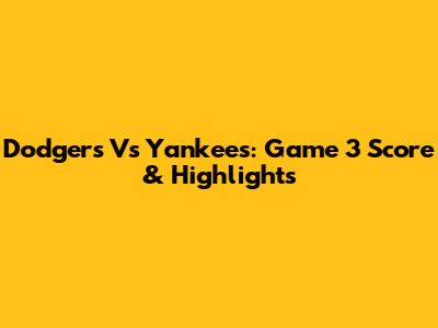 Dodgers Vs Yankees: Game 3 Score & Highlights