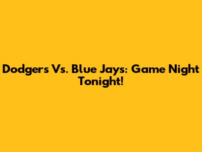 Dodgers Vs. Blue Jays: Game Night Tonight!