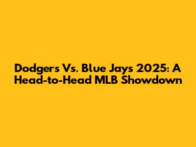 Dodgers Vs. Blue Jays 2025: A Head-to-Head MLB Showdown