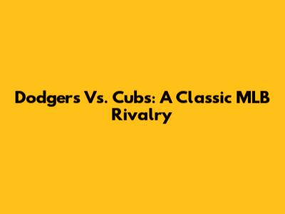 Dodgers Vs. Cubs: A Classic MLB Rivalry