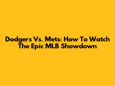 Dodgers Vs. Mets: How To Watch The Epic MLB Showdown