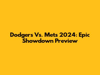 Dodgers Vs. Mets 2024: Epic Showdown Preview