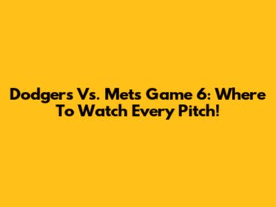 Dodgers Vs. Mets Game 6: Where To Watch Every Pitch!