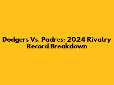 Dodgers Vs. Padres: 2024 Rivalry Record Breakdown