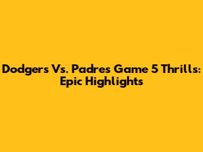 Dodgers Vs. Padres Game 5 Thrills: Epic Highlights