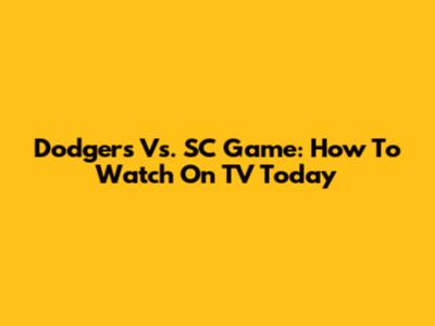 Dodgers Vs. SC Game: How To Watch On TV Today