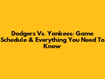 Dodgers Vs. Yankees: Game Schedule & Everything You Need To Know