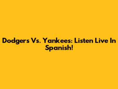 Dodgers Vs. Yankees: Listen Live In Spanish!