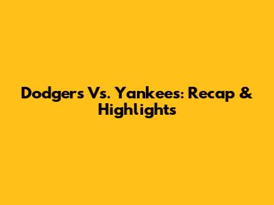 Dodgers Vs. Yankees: Recap & Highlights