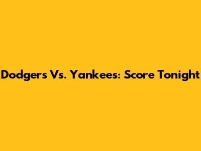 Dodgers Vs. Yankees: Score Tonight