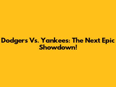 Dodgers Vs. Yankees: The Next Epic Showdown!