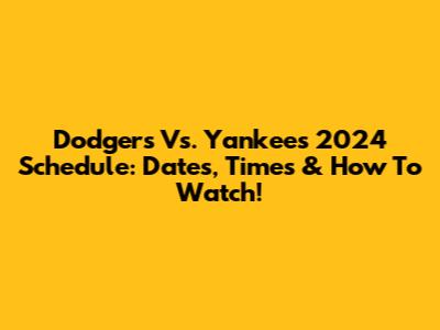 Dodgers Vs. Yankees 2024 Schedule: Dates, Times & How To Watch!