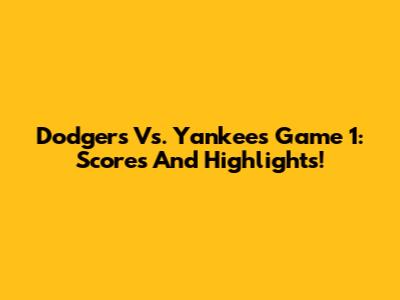 Dodgers Vs. Yankees Game 1: Scores And Highlights!