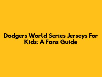 Dodgers World Series Jerseys For Kids: A Fan's Guide