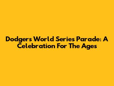 Dodgers World Series Parade: A Celebration For The Ages