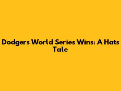 Dodgers World Series Wins: A Hat's Tale