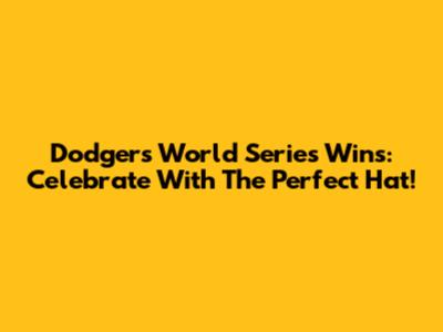 Dodgers World Series Wins: Celebrate With The Perfect Hat!